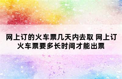 网上订的火车票几天内去取 网上订火车票要多长时间才能出票